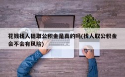 花钱找人提取公积金是真的吗(找人取公积金会不会有风险)