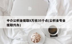 中介公积金提取8万收35个点(公积金专业提取代办)