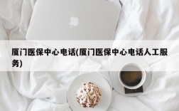 厦门医保中心电话(厦门医保中心电话人工服务)