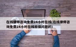 在线律师咨询免费24小时在线(在线律师咨询免费24小时在线担保问题的)